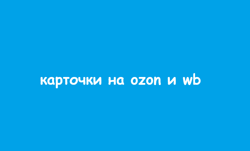 Создам карточки товаров для Ozon и Wildberries под ваши требования