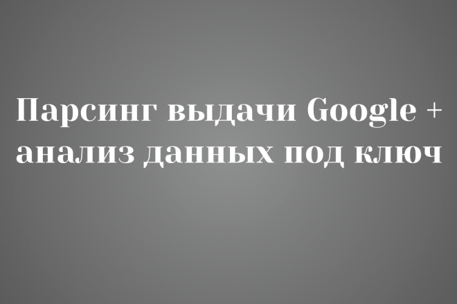 Парсинг выдачи Google + анализ данных под ключ
