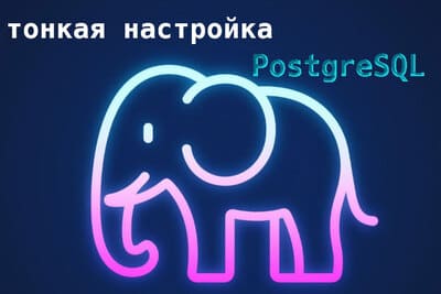 Тонкая настройка PostgreSQL под высокие нагрузки